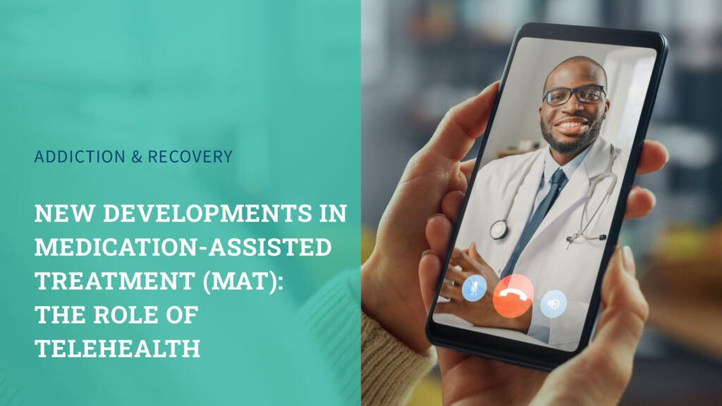 New Developments in Medication-Assisted Treatment (MAT): The Role of Telehealth